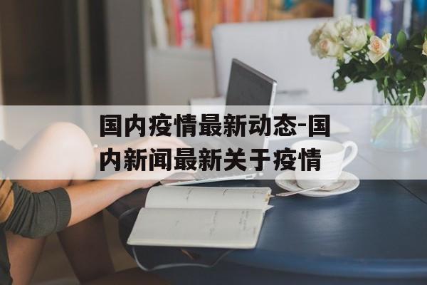 国内疫情最新动态-国内新闻最新关于疫情