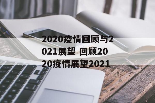 2020疫情回顾与2021展望 回顾2020疫情展望2021