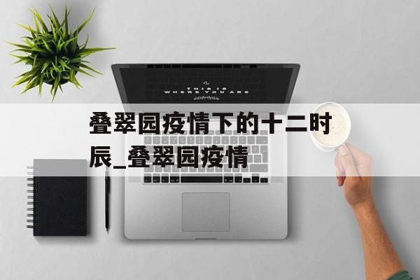 叠翠园疫情下的十二时辰_叠翠园疫情
