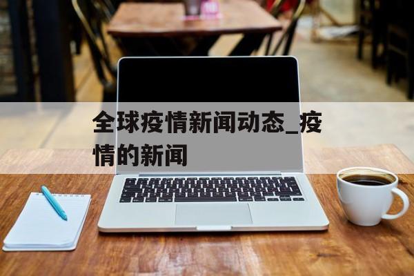 全球疫情新闻动态_疫情的新闻