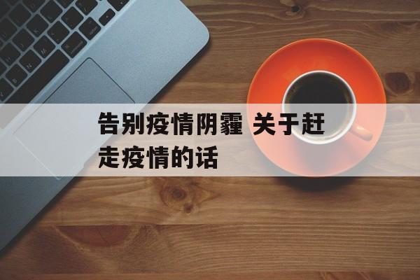 告别疫情阴霾 关于赶走疫情的话
