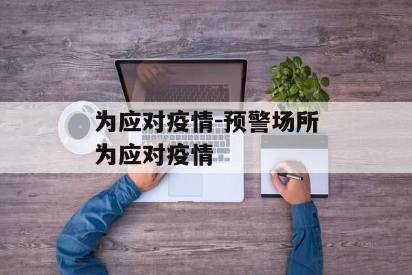 为应对疫情-预警场所为应对疫情