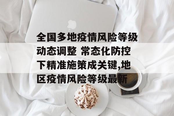 全国多地疫情风险等级动态调整 常态化防控下精准施策成关键,地区疫情风险等级最新