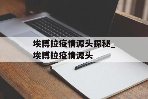 埃博拉疫情源头探秘_埃博拉疫情源头