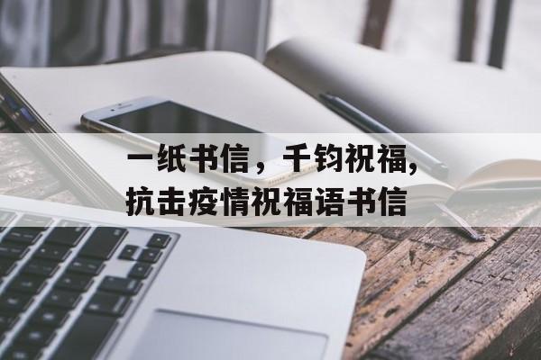 一纸书信，千钧祝福,抗击疫情祝福语书信