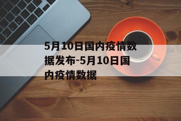 5月10日国内疫情数据发布-5月10日国内疫情数据