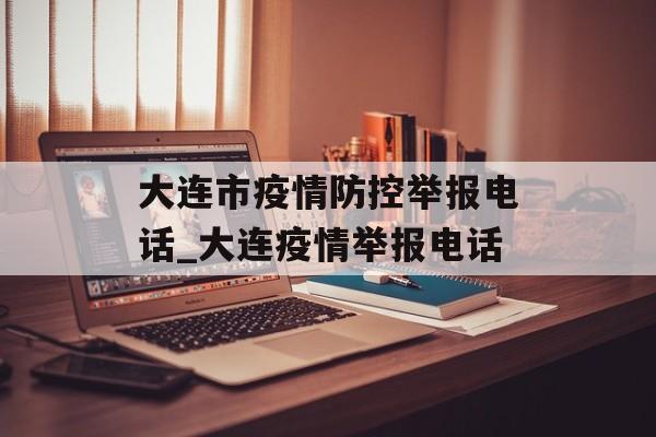 大连市疫情防控举报电话_大连疫情举报电话