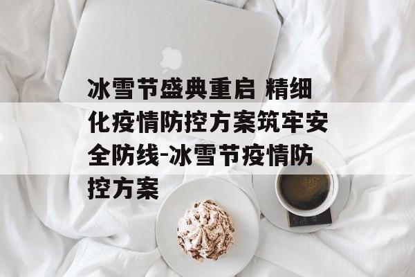 冰雪节盛典重启 精细化疫情防控方案筑牢安全防线-冰雪节疫情防控方案