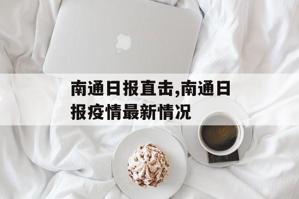 南通日报直击,南通日报疫情最新情况