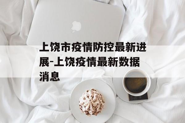 上饶市疫情防控最新进展-上饶疫情最新数据消息