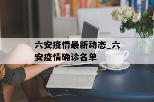 六安疫情最新动态_六安疫情确诊名单