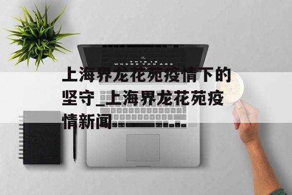 上海界龙花苑疫情下的坚守_上海界龙花苑疫情新闻