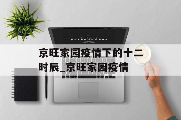 京旺家园疫情下的十二时辰_京旺家园疫情