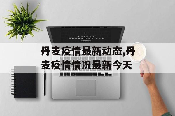 丹麦疫情最新动态,丹麦疫情情况最新今天