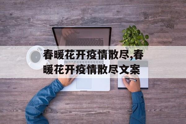 春暖花开疫情散尽,春暖花开疫情散尽文案