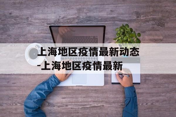 上海地区疫情最新动态-上海地区疫情最新