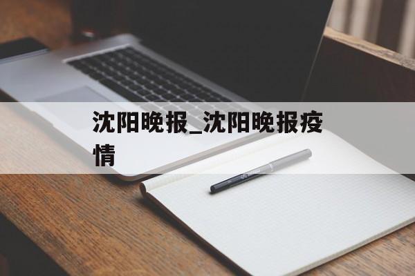 沈阳晚报_沈阳晚报疫情