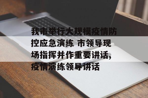 我市举行大规模疫情防控应急演练 市领导现场指挥并作重要讲话,疫情演练领导讲话