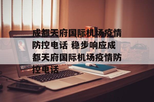 成都天府国际机场疫情防控电话 稳步响应成都天府国际机场疫情防控电话
