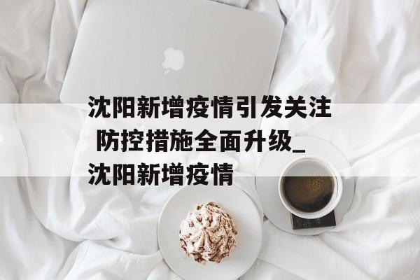 沈阳新增疫情引发关注 防控措施全面升级_沈阳新增疫情