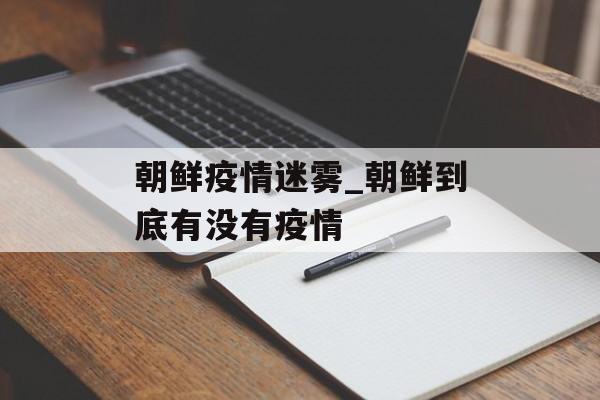 朝鲜疫情迷雾_朝鲜到底有没有疫情