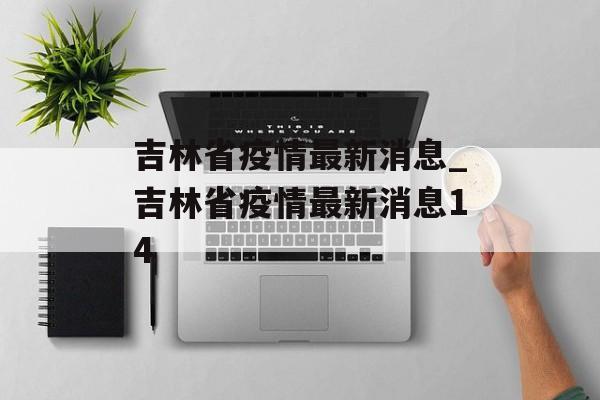 吉林省疫情最新消息_吉林省疫情最新消息14