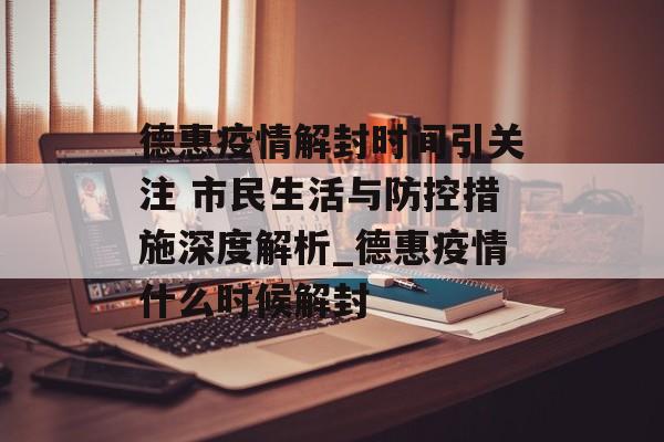 德惠疫情解封时间引关注 市民生活与防控措施深度解析_德惠疫情什么时候解封