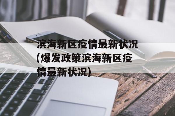 滨海新区疫情最新状况(爆发政策滨海新区疫情最新状况)