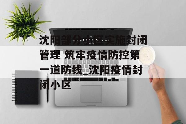 沈阳部分小区实施封闭管理 筑牢疫情防控第一道防线_沈阳疫情封闭小区