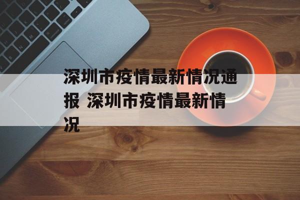 深圳市疫情最新情况通报 深圳市疫情最新情况