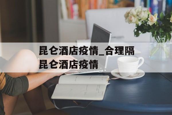 昆仑酒店疫情_合理隔昆仑酒店疫情