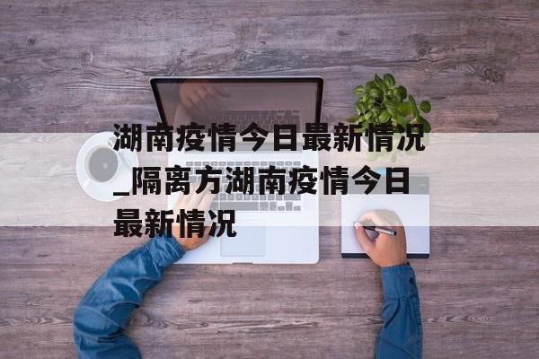 湖南疫情今日最新情况_隔离方湖南疫情今日最新情况