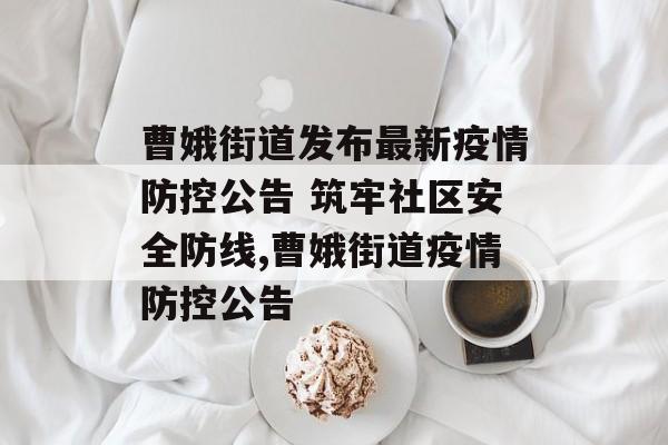 曹娥街道发布最新疫情防控公告 筑牢社区安全防线,曹娥街道疫情防控公告