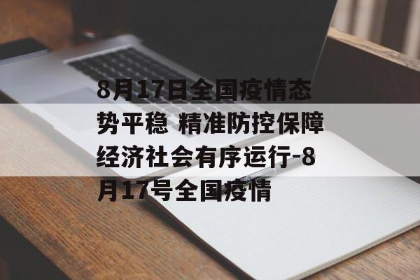 8月17日全国疫情态势平稳 精准防控保障经济社会有序运行-8月17号全国疫情