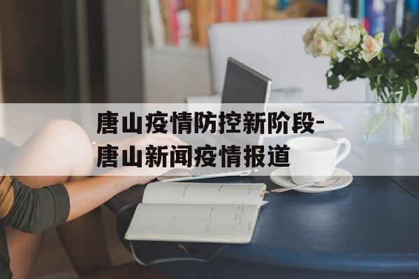 唐山疫情防控新阶段-唐山新闻疫情报道