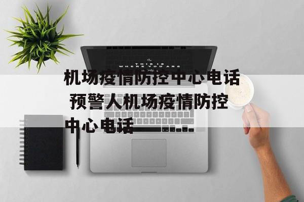 机场疫情防控中心电话 预警人机场疫情防控中心电话