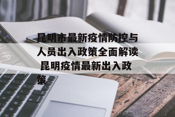 昆明市最新疫情防控与人员出入政策全面解读 昆明疫情最新出入政策
