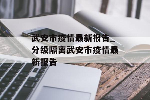 武安市疫情最新报告_分级隔离武安市疫情最新报告