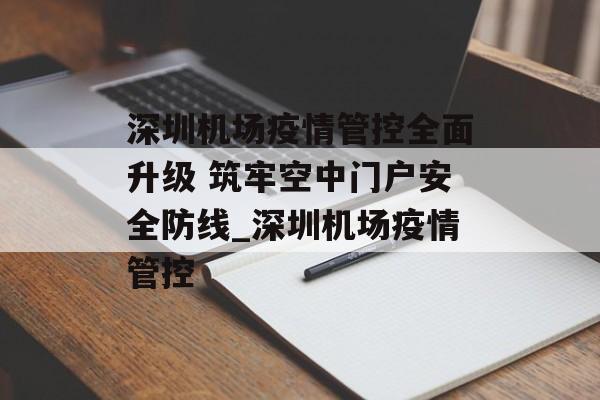 深圳机场疫情管控全面升级 筑牢空中门户安全防线_深圳机场疫情管控