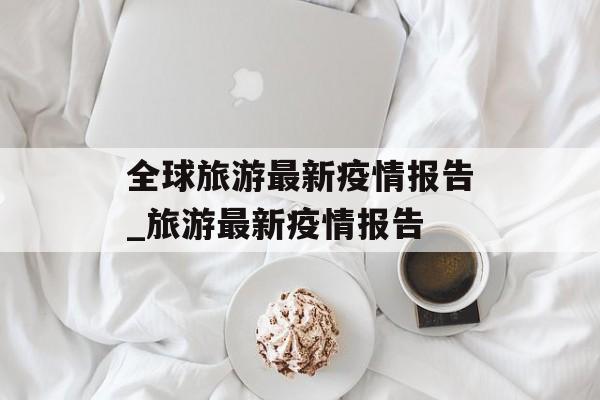 全球旅游最新疫情报告_旅游最新疫情报告