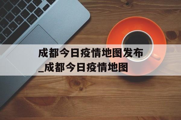 成都今日疫情地图发布_成都今日疫情地图