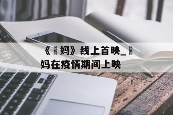 《囧妈》线上首映_囧妈在疫情期间上映