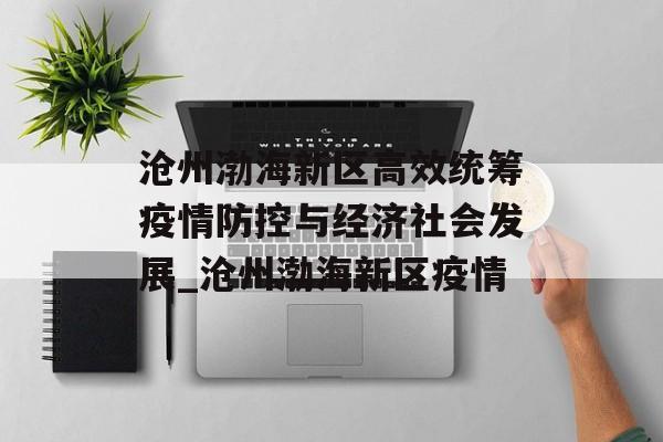 沧州渤海新区高效统筹疫情防控与经济社会发展_沧州渤海新区疫情