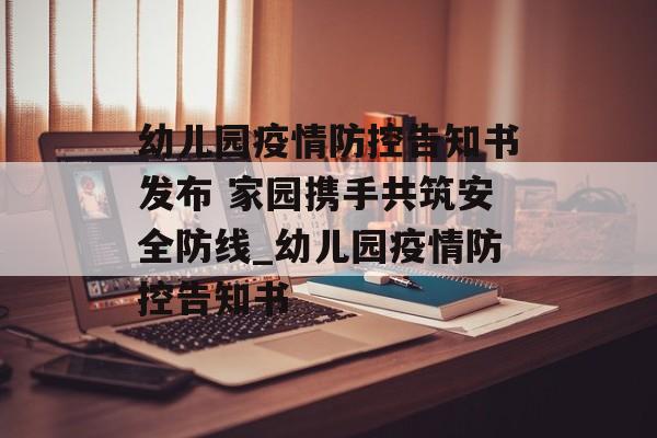 幼儿园疫情防控告知书发布 家园携手共筑安全防线_幼儿园疫情防控告知书