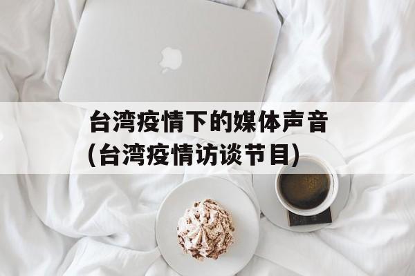 台湾疫情下的媒体声音(台湾疫情访谈节目)