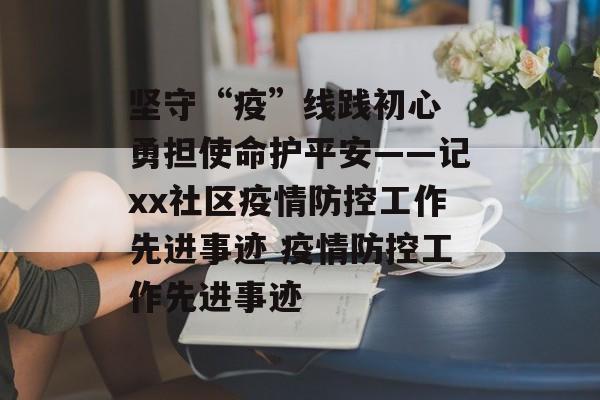 坚守“疫”线践初心 勇担使命护平安——记xx社区疫情防控工作先进事迹 疫情防控工作先进事迹