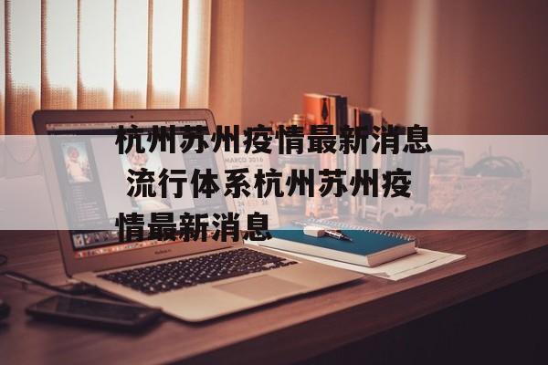 杭州苏州疫情最新消息 流行体系杭州苏州疫情最新消息