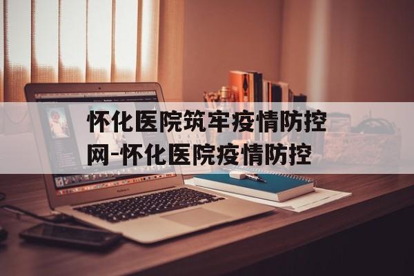 怀化医院筑牢疫情防控网-怀化医院疫情防控