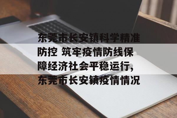 东莞市长安镇科学精准防控 筑牢疫情防线保障经济社会平稳运行,东莞市长安镇疫情情况