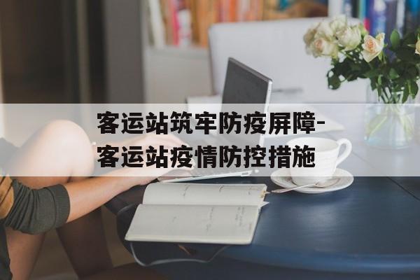 客运站筑牢防疫屏障-客运站疫情防控措施